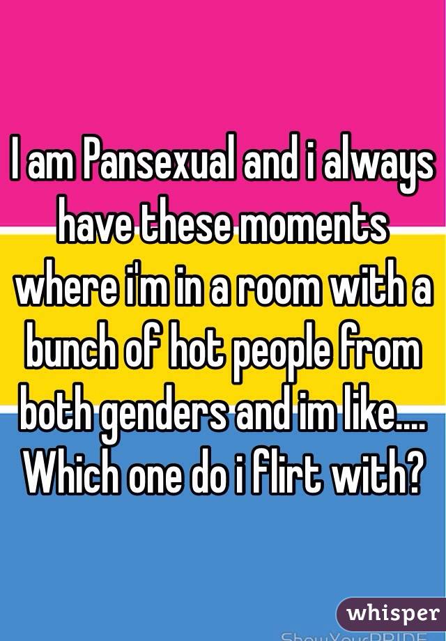 I am Pansexual and i always have these moments where i'm in a room with a bunch of hot people from both genders and im like.... Which one do i flirt with?