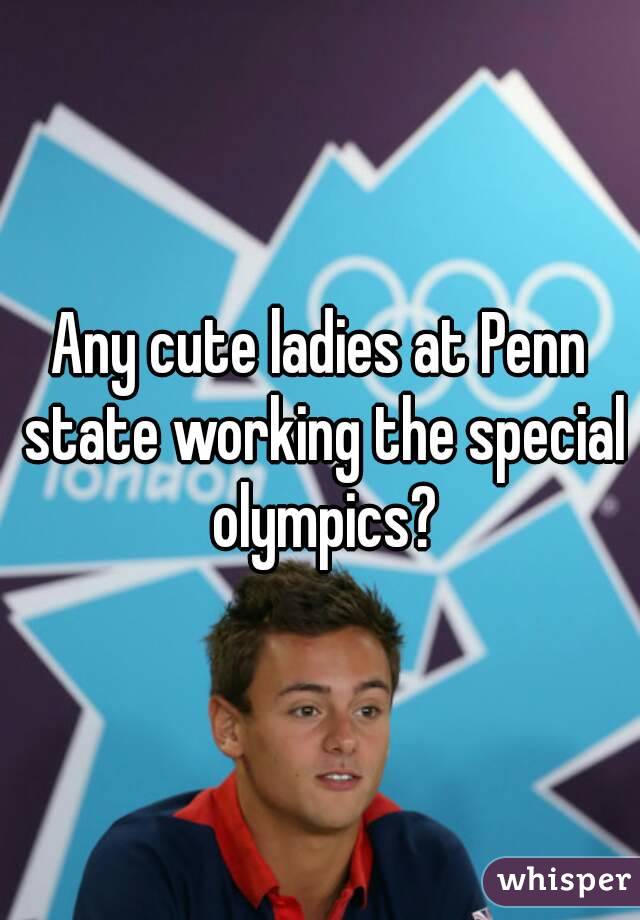 Any cute ladies at Penn state working the special olympics?