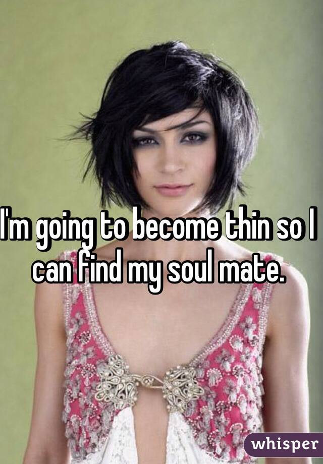 I'm going to become thin so I can find my soul mate. 