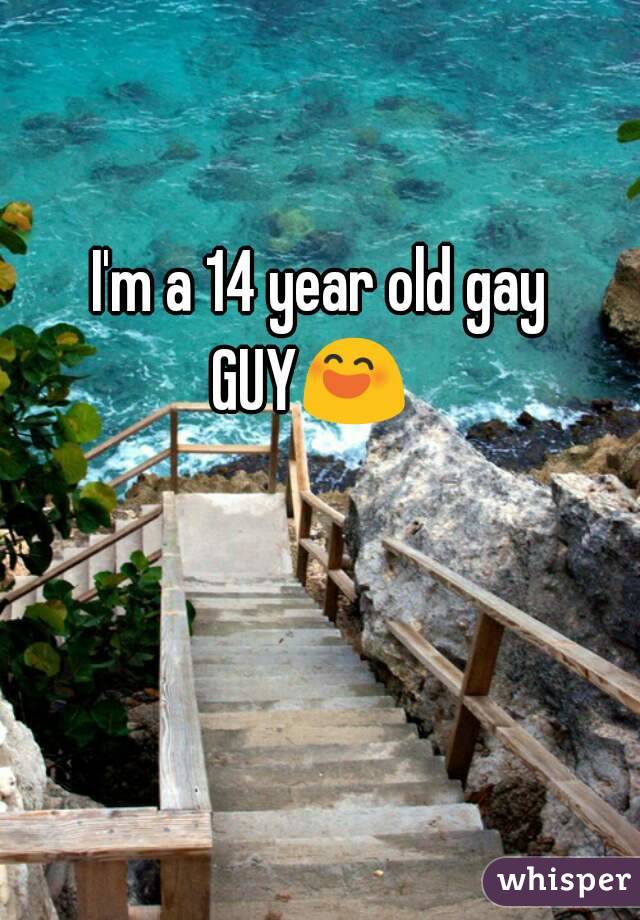 I'm a 14 year old gay GUY😄😄😳