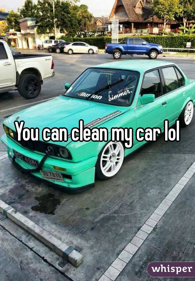 You can clean my car lol
