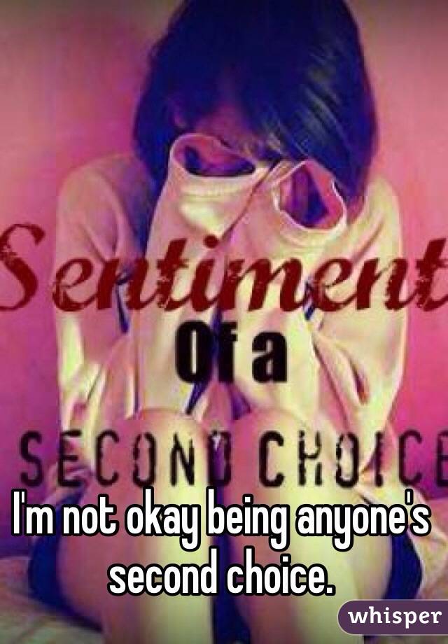 I'm not okay being anyone's second choice. 