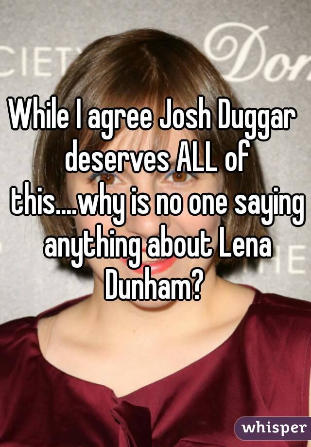 While I agree Josh Duggar  deserves ALL of this....why is no one saying anything about Lena Dunham? 