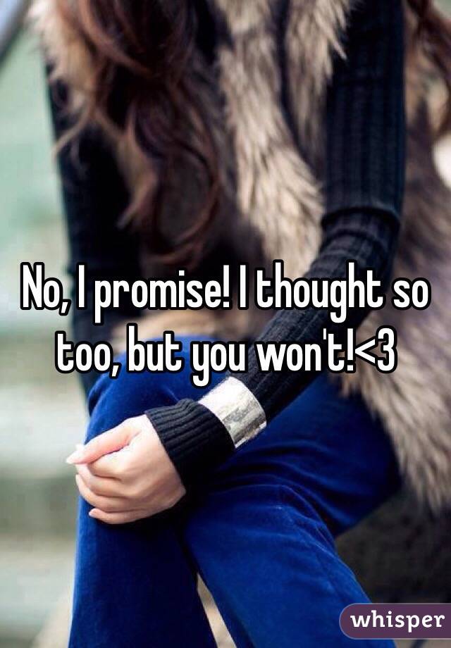 No, I promise! I thought so too, but you won't!<3