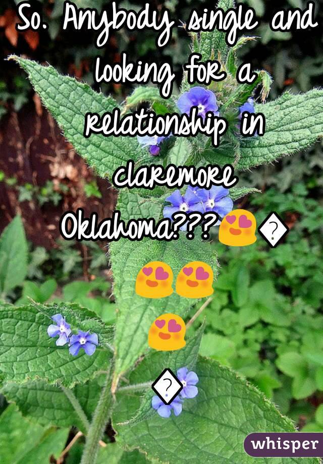 So. Anybody single and looking for a relationship in claremore Oklahoma???😍😍😍😍😍😍
