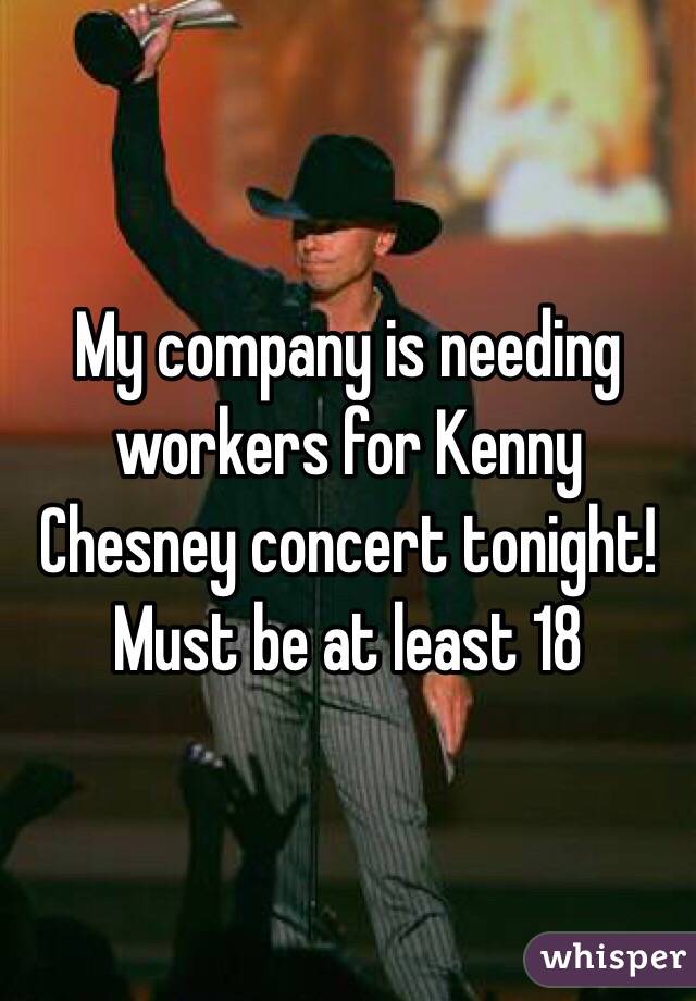 My company is needing workers for Kenny Chesney concert tonight! Must be at least 18