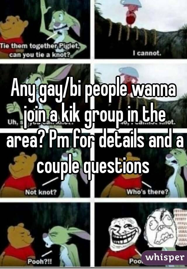 Any gay/bi people wanna join a kik group in the area? Pm for details and a couple questions 