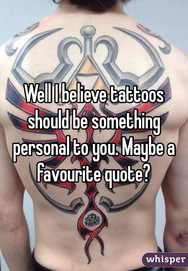 Well I believe tattoos should be something personal to you. Maybe a favourite quote?