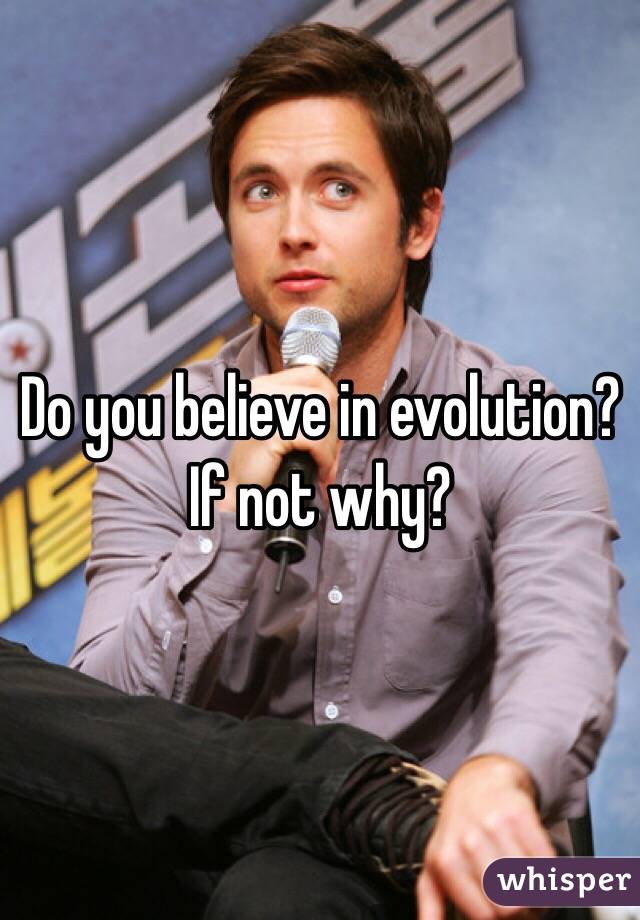 Do you believe in evolution? If not why?