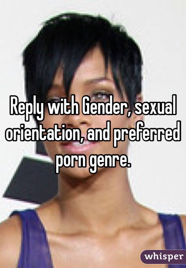 Reply with Gender, sexual orientation, and preferred porn genre.