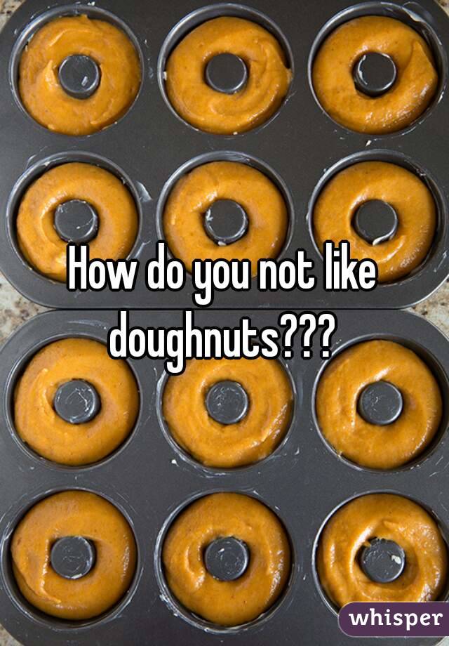 How do you not like doughnuts??? 