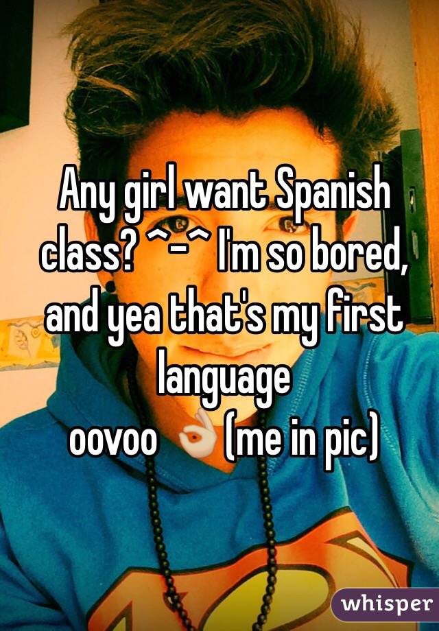 Any girl want Spanish class? ^-^ I'm so bored, and yea that's my first language 
oovoo 👌🏼(me in pic)