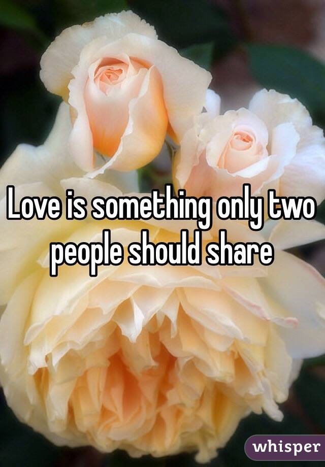 Love is something only two people should share