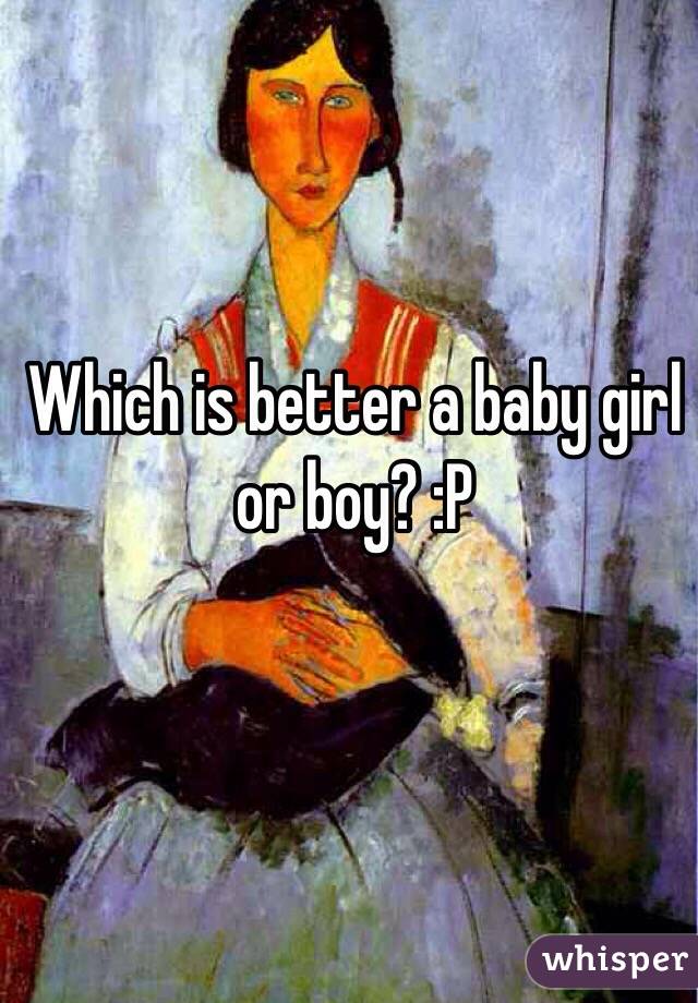 Which is better a baby girl or boy? :P