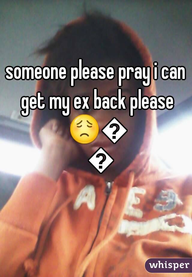 someone please pray i can get my ex back please 😟😪😥