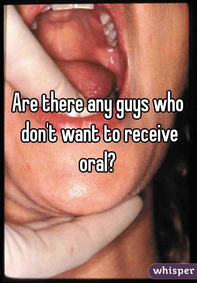 Are there any guys who don't want to receive oral? 