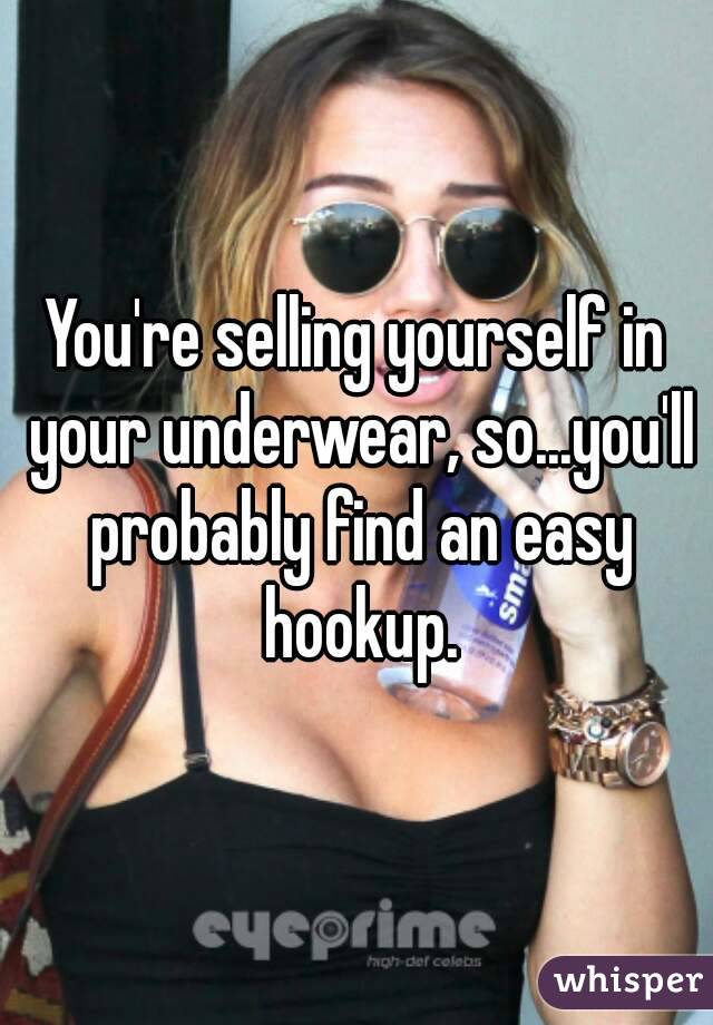You're selling yourself in your underwear, so...you'll probably find an easy hookup.