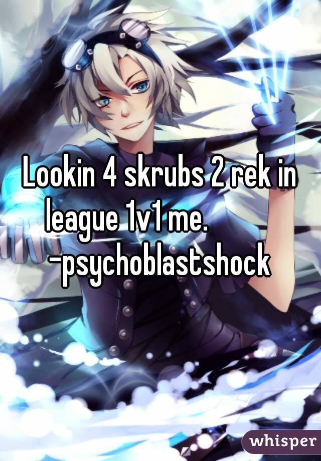 Lookin 4 skrubs 2 rek in league 1v1 me.           
-psychoblastshock