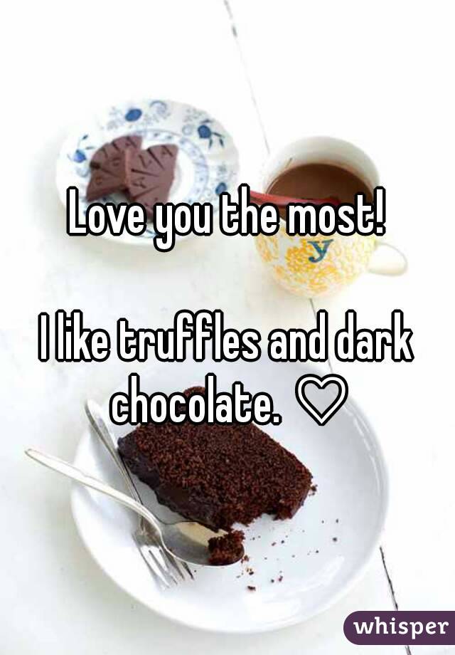 Love you the most!

I like truffles and dark chocolate. ♡