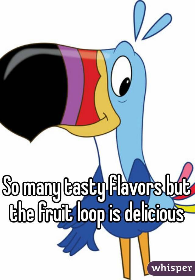 So many tasty flavors but the fruit loop is delicious 