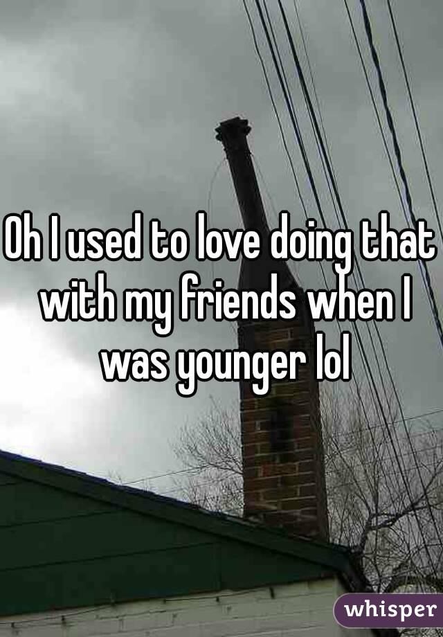 Oh I used to love doing that with my friends when I was younger lol
