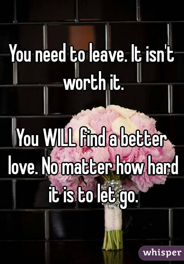 You need to leave. It isn't worth it.

You WILL find a better love. No matter how hard it is to let go.