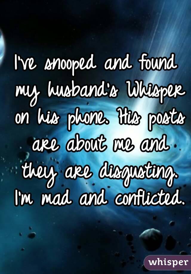 I've snooped and found my husband's Whisper on his phone. His posts are about me and they are disgusting. I'm mad and conflicted.