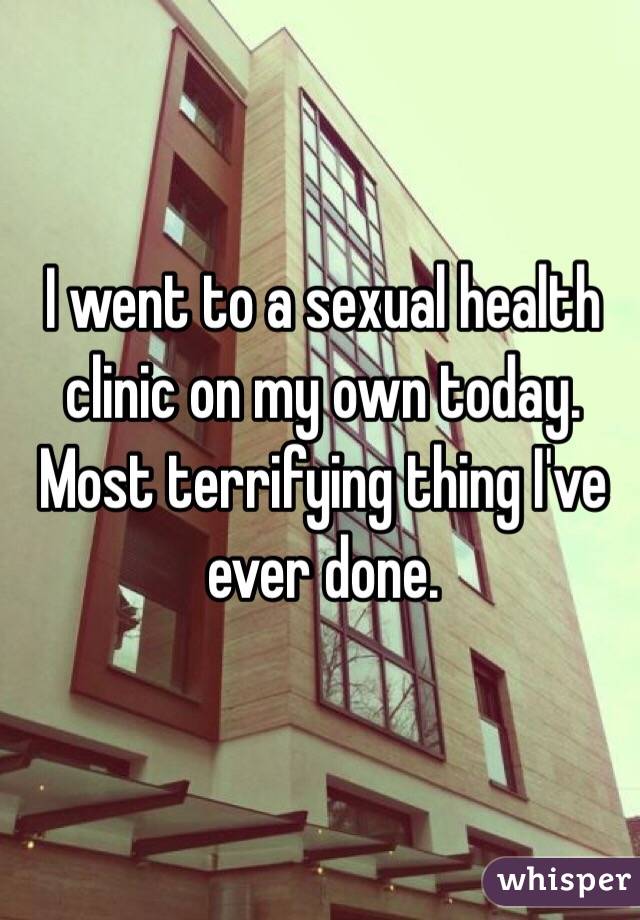 I went to a sexual health clinic on my own today. Most terrifying thing I've ever done.