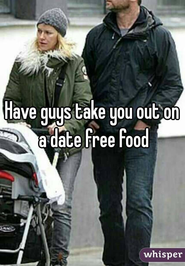 Have guys take you out on a date free food
