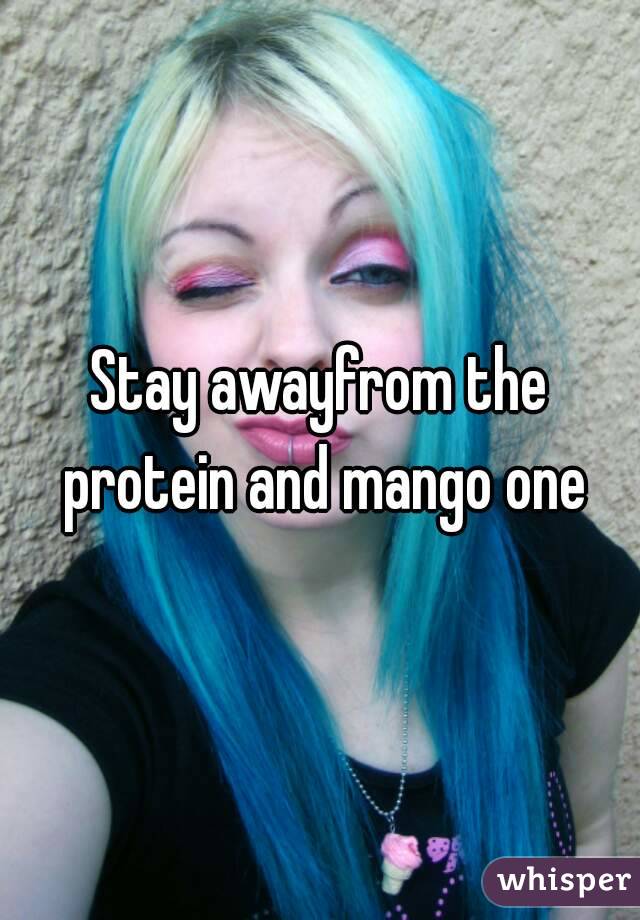 Stay awayfrom the protein and mango one