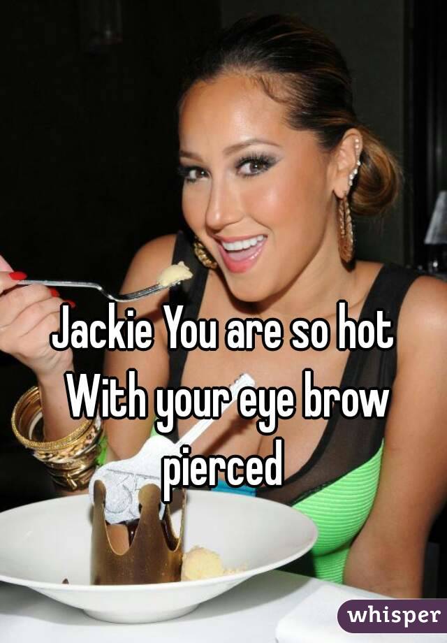 Jackie You are so hot With your eye brow pierced 