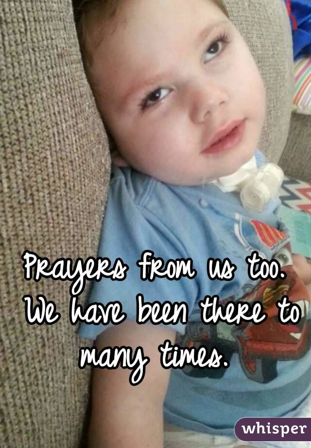 Prayers from us too. We have been there to many times. 