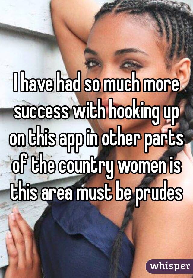 I have had so much more success with hooking up on this app in other parts of the country women is this area must be prudes  