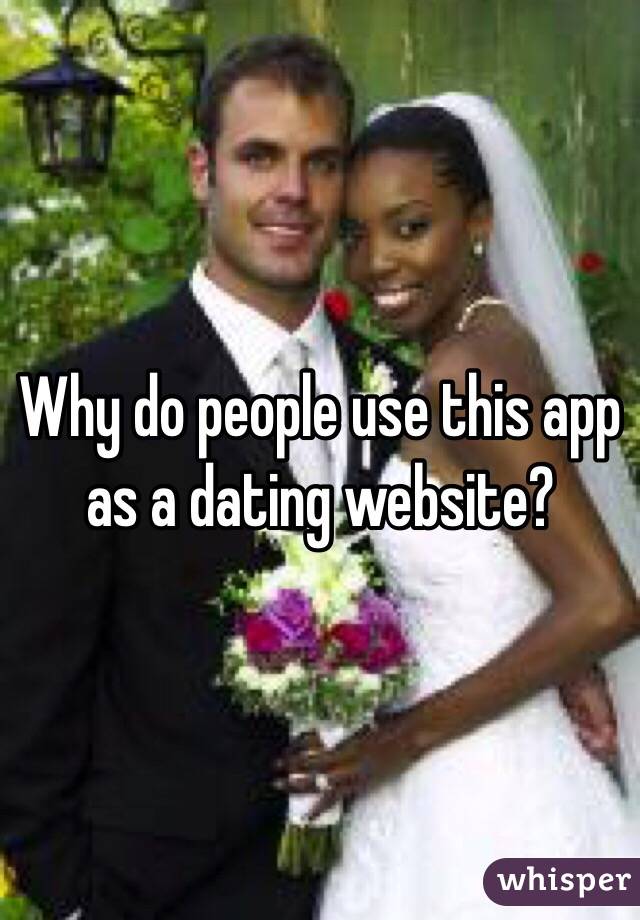 Why do people use this app as a dating website?