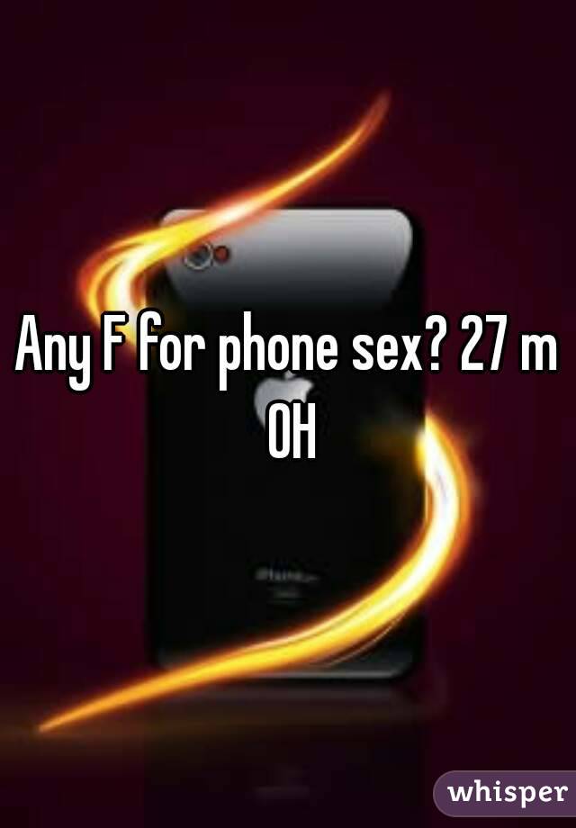 Any F for phone sex? 27 m OH