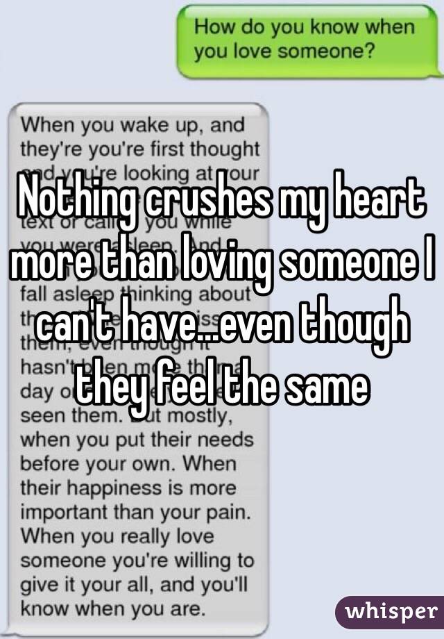  Nothing crushes my heart more than loving someone I can't have...even though they feel the same 