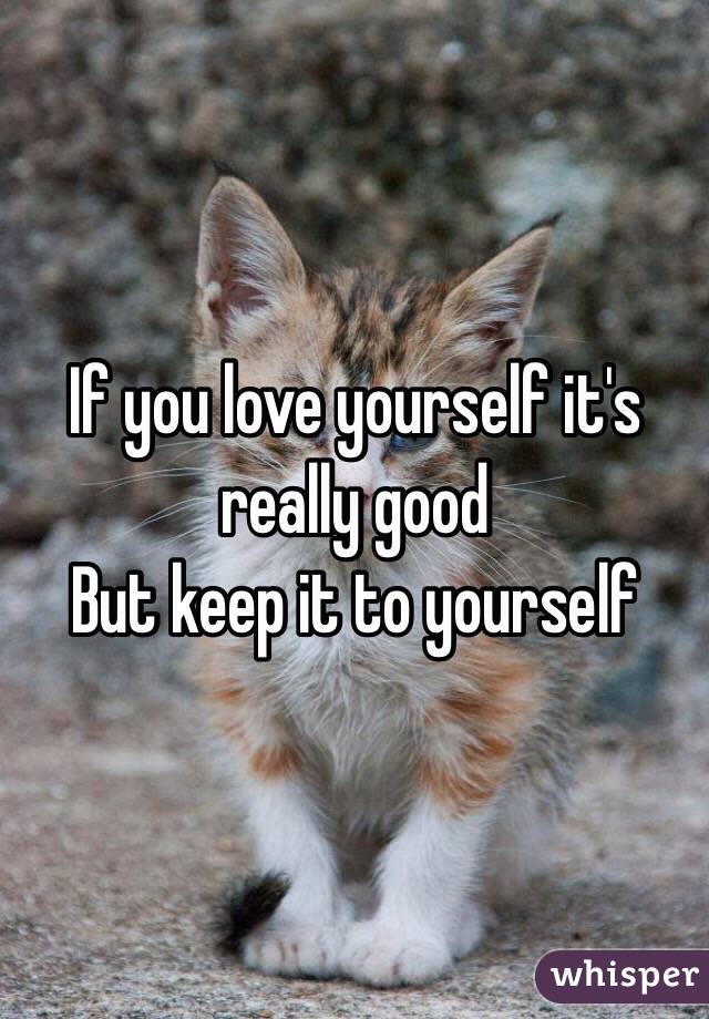 If you love yourself it's really good
But keep it to yourself
