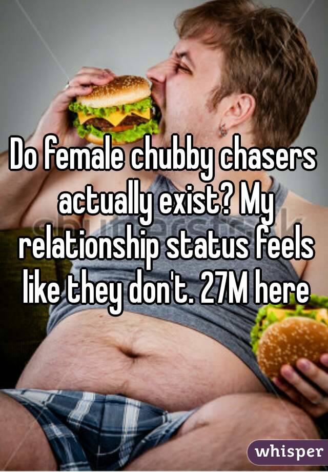 Do female chubby chasers actually exist? My relationship status feels like they don't. 27M here