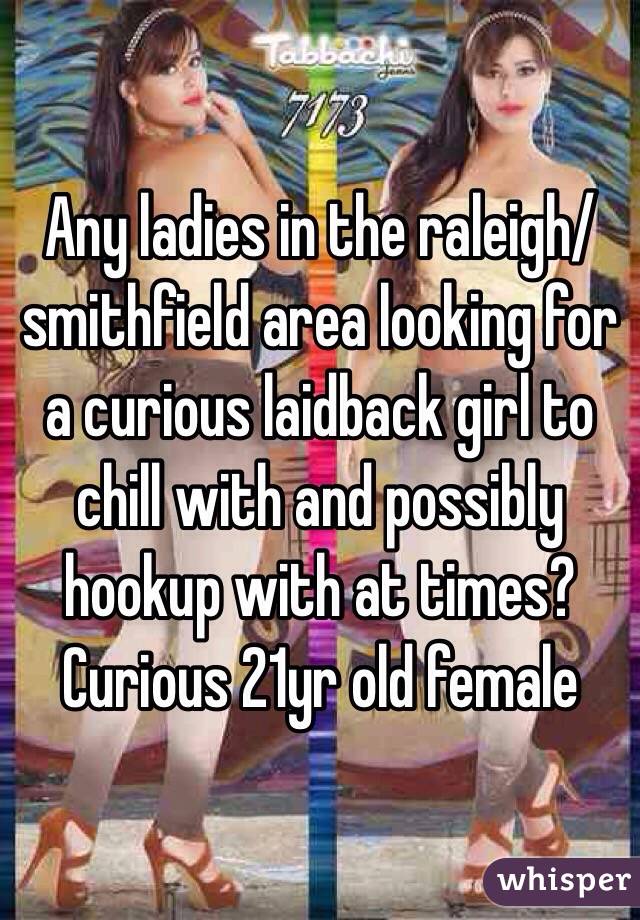 Any ladies in the raleigh/smithfield area looking for a curious laidback girl to chill with and possibly hookup with at times? Curious 21yr old female 
