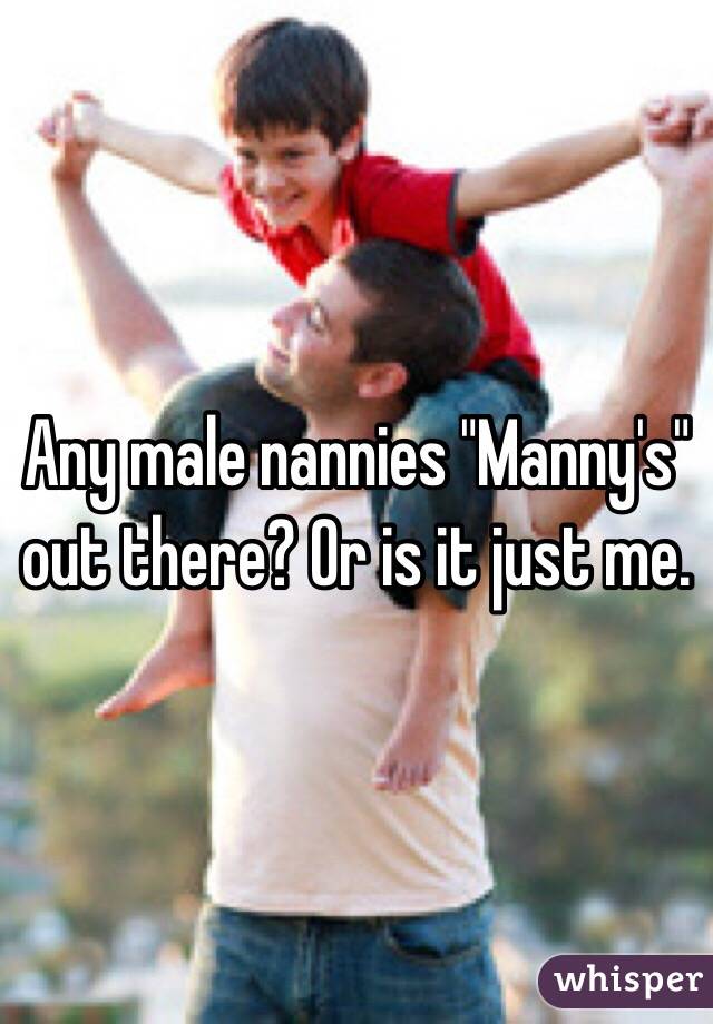 Any male nannies "Manny's" out there? Or is it just me. 