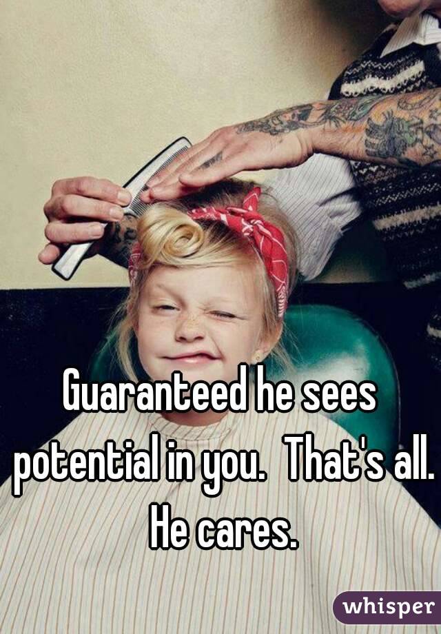 Guaranteed he sees potential in you.  That's all.  He cares. 