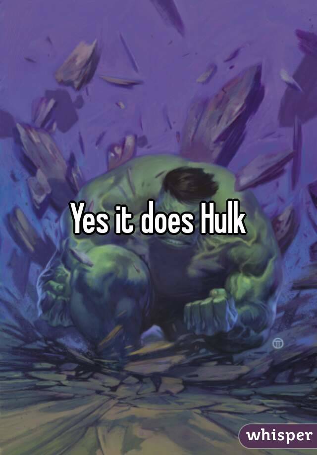 Yes it does Hulk