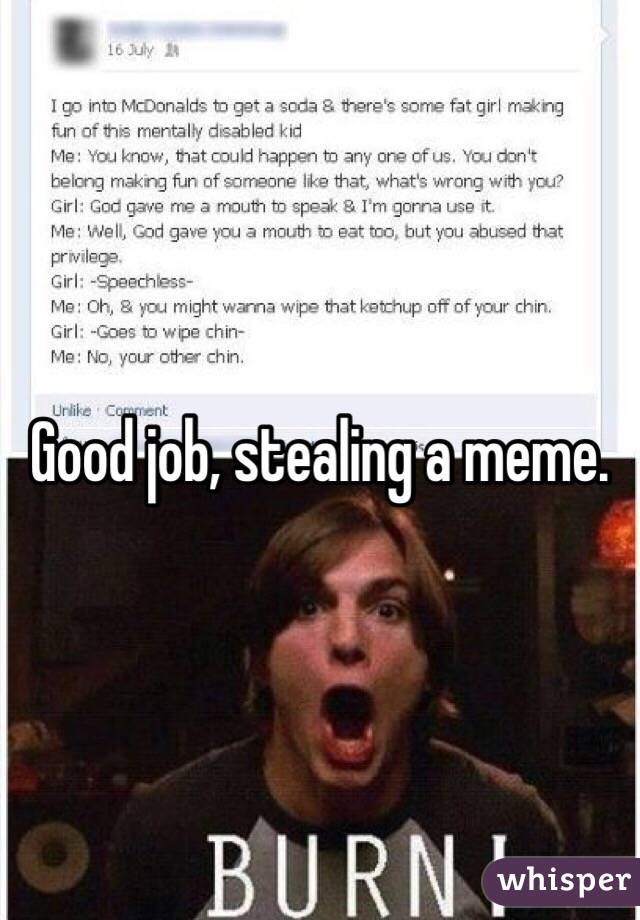 Good job, stealing a meme. 