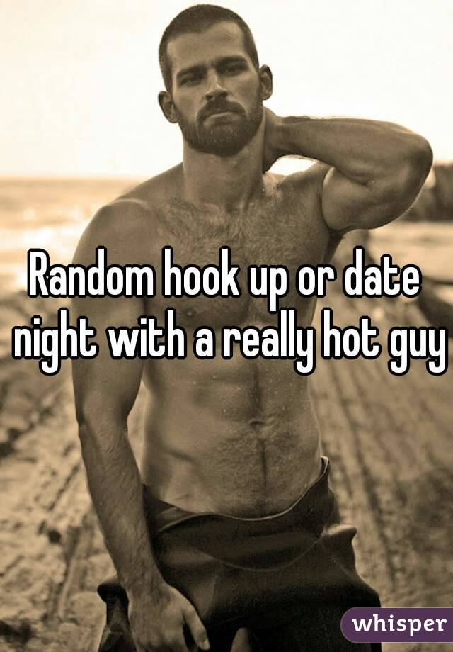 Random hook up or date night with a really hot guy