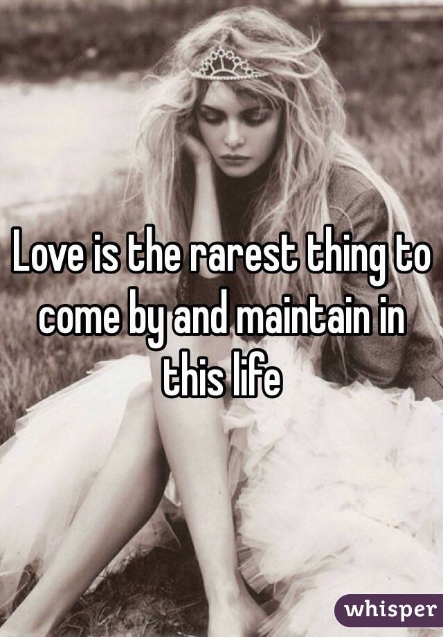 Love is the rarest thing to come by and maintain in this life