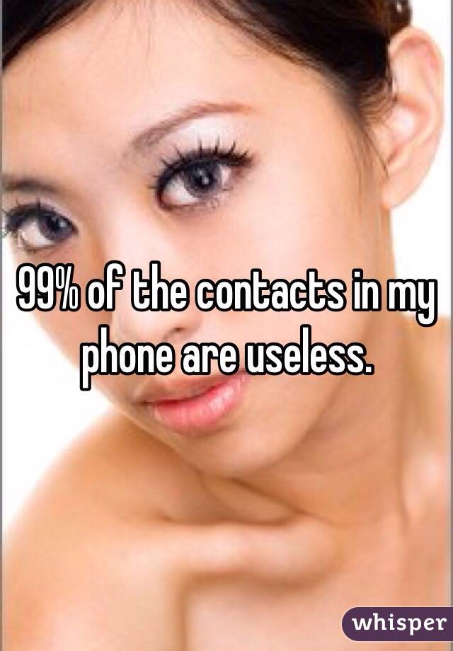 99% of the contacts in my phone are useless.
