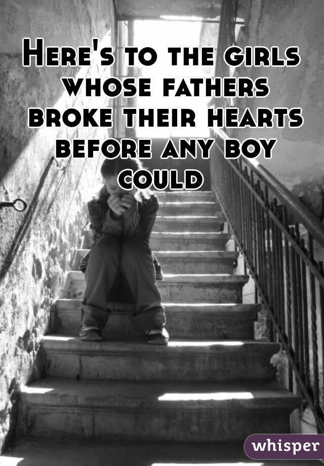 Here's to the girls whose fathers broke their hearts before any boy could 