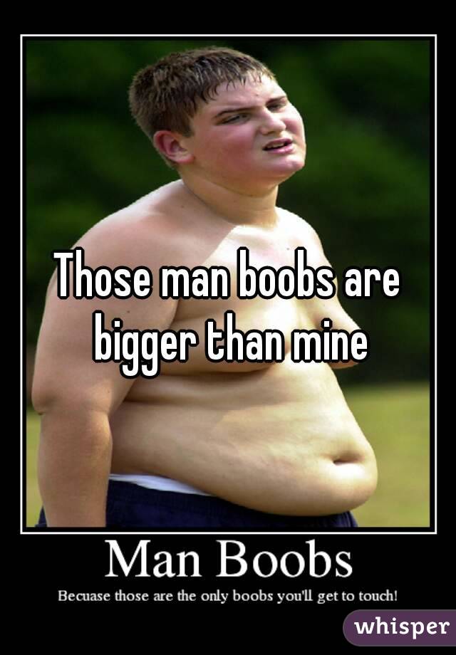 Those man boobs are bigger than mine