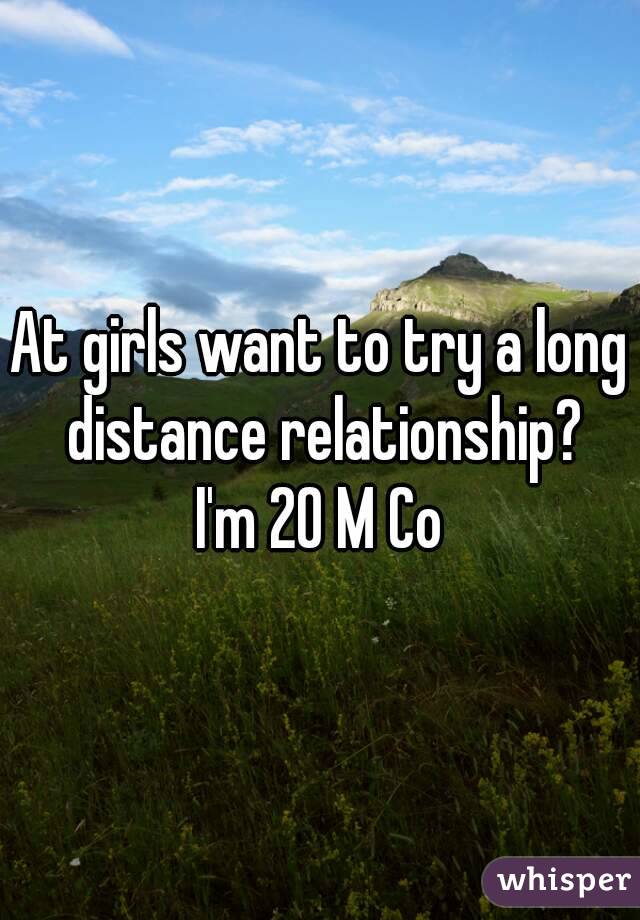 At girls want to try a long distance relationship?
I'm 20 M Co