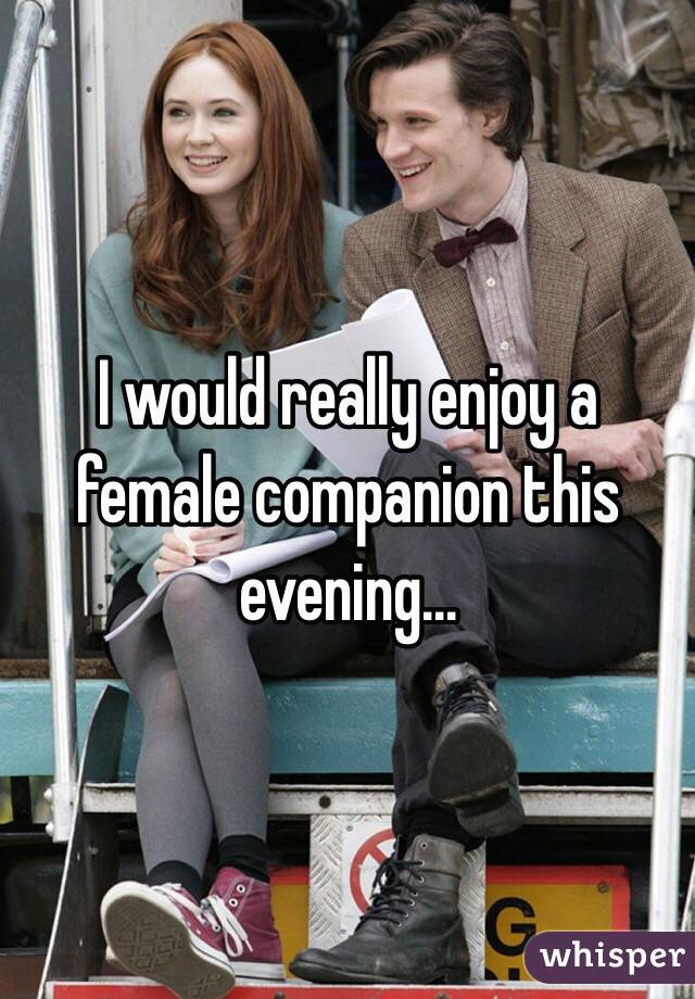I would really enjoy a female companion this evening...
